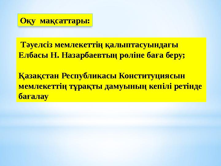 Тәуелсіз мемлекеттің қалыптасуындағы Елбасы Н. Назарбаевтың рөліне баға беру; Қазақстан Республикасы Конституциясын мемлекет