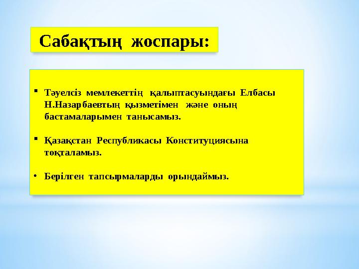  Тәуелсіз мемлекеттің қалыптасуындағы Елбасы Н.Назарбаевтың қызметімен және оның бастамаларымен танысамыз. 