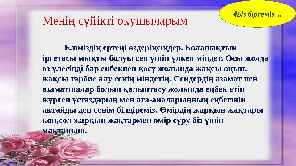 Менің сүйікті оқушыларым Еліміздің ертеңі өздеріңсіңдер. Болашақтың іргетасы мықты болуы сен үшін үлкен міндет. Осы жолда өз ү