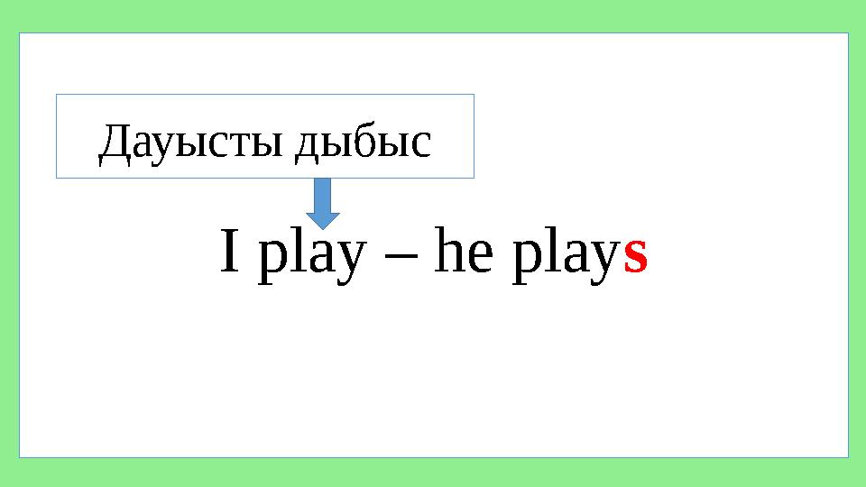 I play – he play sДауысты дыбыс