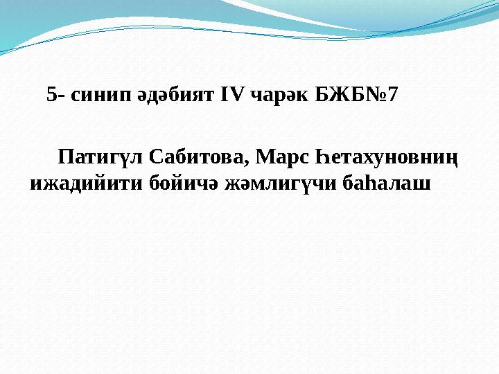 5- синип әдәбият ІV чарәк БЖБ№7 Патигүл Сабитова, Марс Һетахуновниң ижадийити бойичә жәмлигүчи баһалаш