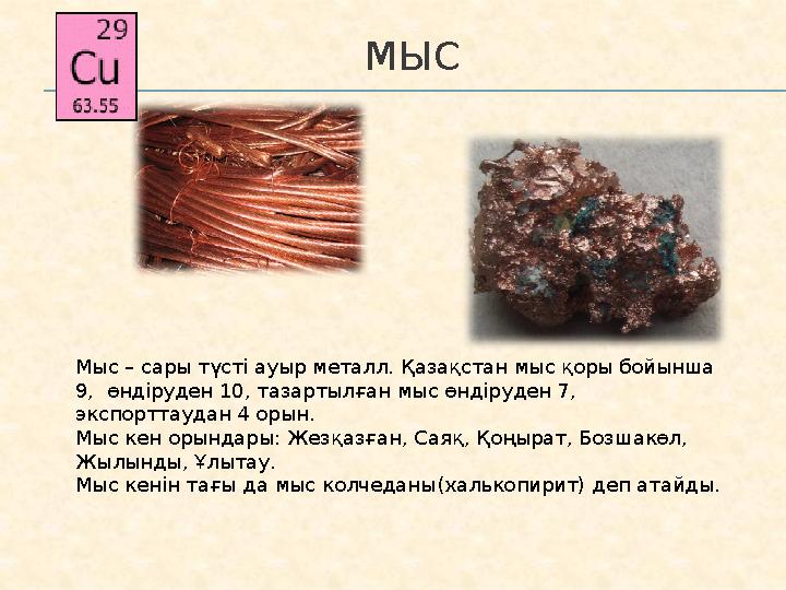 МЫС Мыс – сары түсті ауыр металл. Қазақстан мыс қоры бойынша 9, өндіруден 10, тазартылған мыс өндіруден 7, экспорттаудан 4