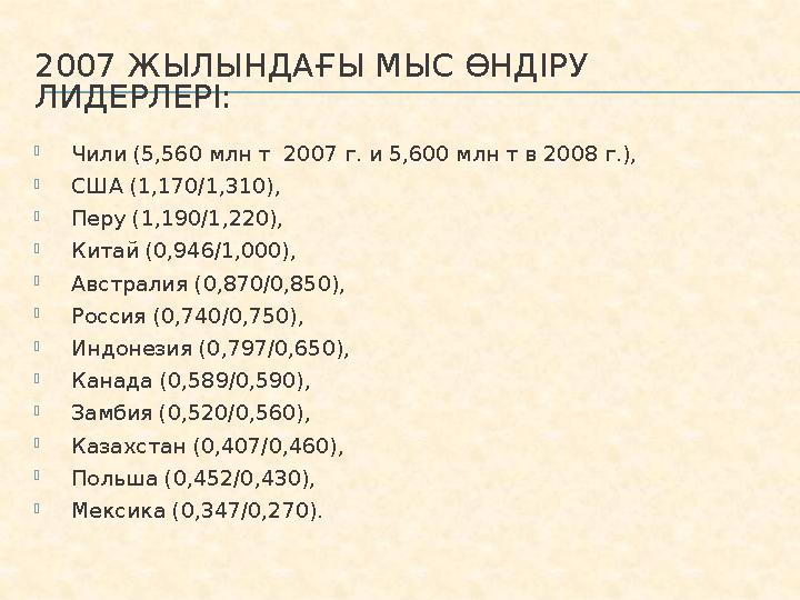 2007 ЖЫЛЫНДАҒЫ МЫС ӨНДІРУ ЛИДЕРЛЕРІ:  Чили (5,560 млн т 2007 г. и 5,600 млн т в 2008 г.),  США (1,170/1,310),  Перу