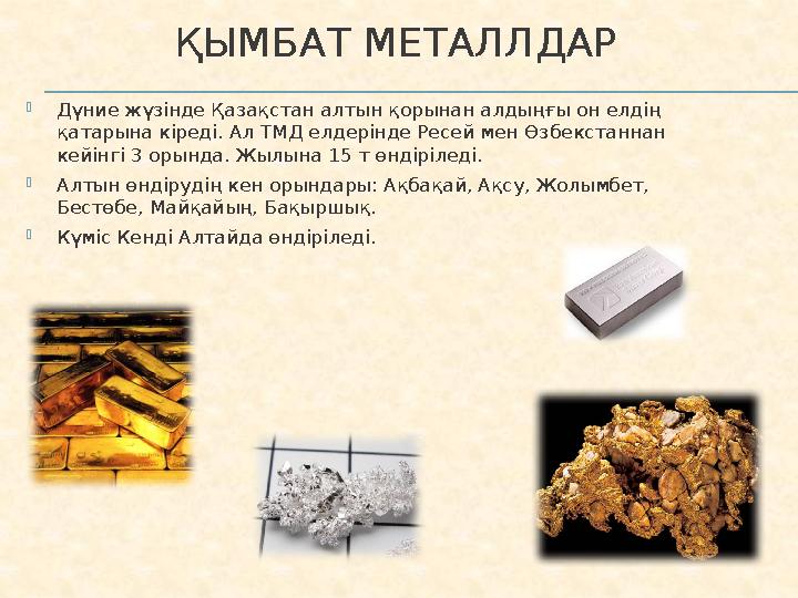 ҚЫМБАТ МЕТАЛЛДАР  Дүние жүзінде Қазақстан алтын қорынан алдыңғы он елдің қатарына кіреді. Ал ТМД елдерінде Ресей мен Өзбекстан