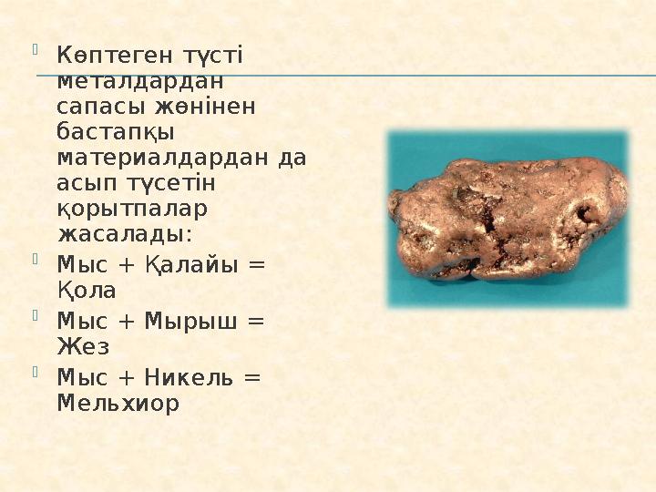  Көптеген түсті металдардан сапасы жөнінен бастапқы материалдардан да асып түсетін қорытпалар жасалады:  Мыс + Қалайы