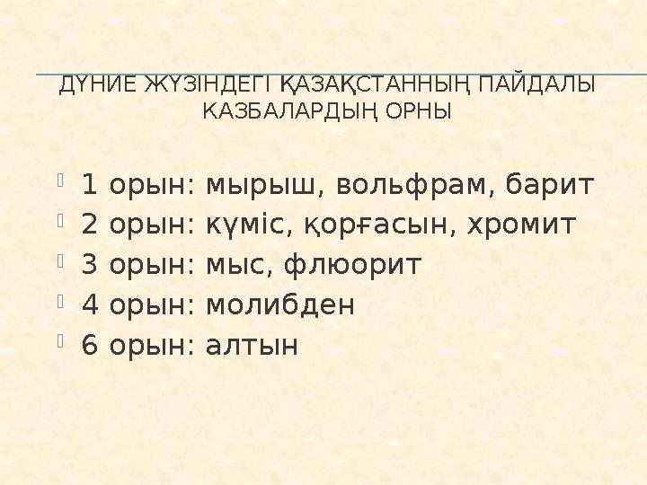 ДҮНИЕ ЖҮЗІНДЕГІ ҚАЗАҚСТАННЫҢ ПАЙДАЛЫ КАЗБАЛАРДЫҢ ОРНЫ  1 орын: мырыш, вольфрам, барит  2 орын: күміс, қорғасын, хромит  3 о