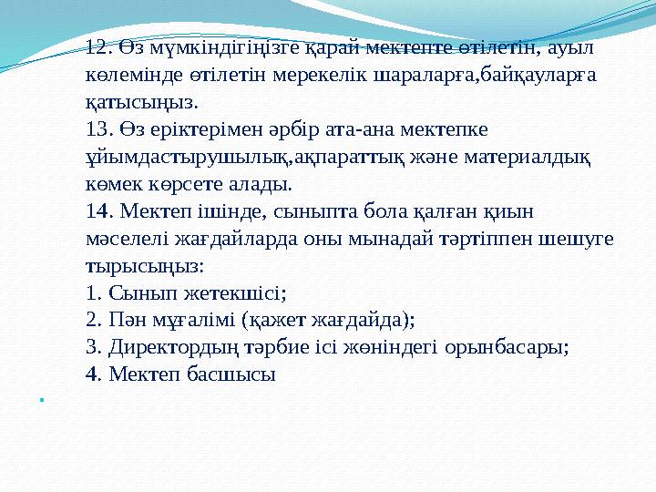 12. Өз мүмкіндігіңізге қарай мектепте өтілетін, ауыл көлемінде өтілетін мерекелік шараларға,байқауларға қатысыңыз. 13. Өз