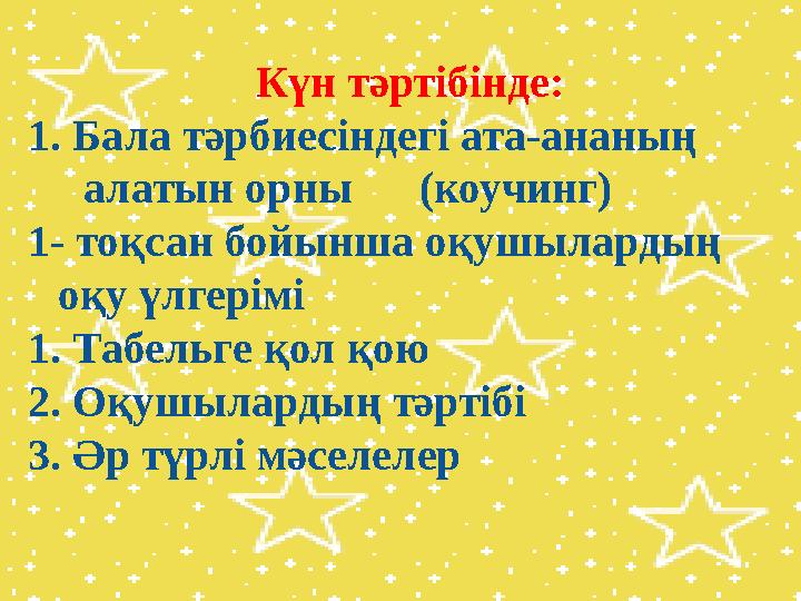 Күн тәртібінде: 1. Бала тәрбиесіндегі ата-ананың алатын орны (коучинг) 1- тоқсан бойынша оқушылардың оқу үлгерімі 1