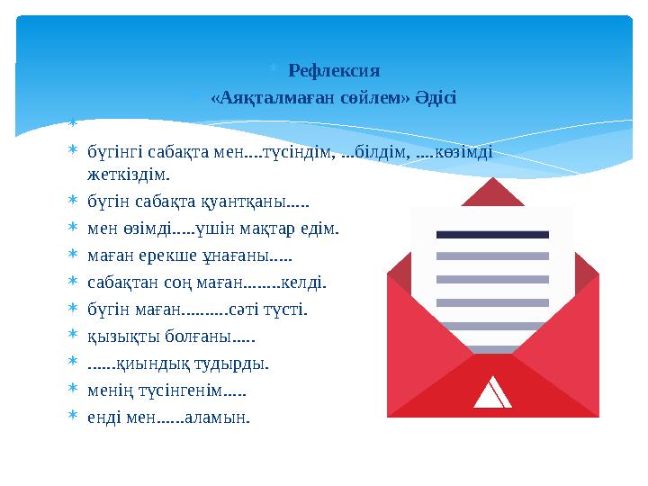 Рефлексия  «Аяқталмаған сөйлем» Әдісі   бүгінгі сабақта мен....түсіндім, ...білдім, ....көзімді жеткіздім.  бүгін сабақ