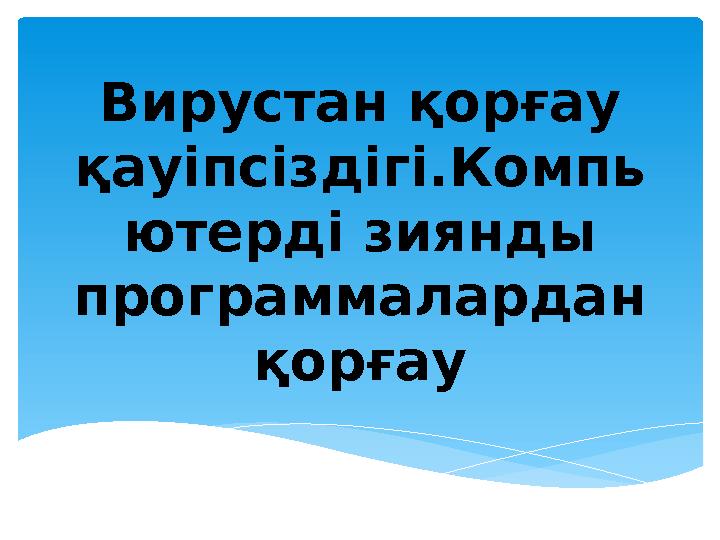 Вирустан қорғау қауіпсіздігі.Компь ютерді зиянды программалардан қорғау