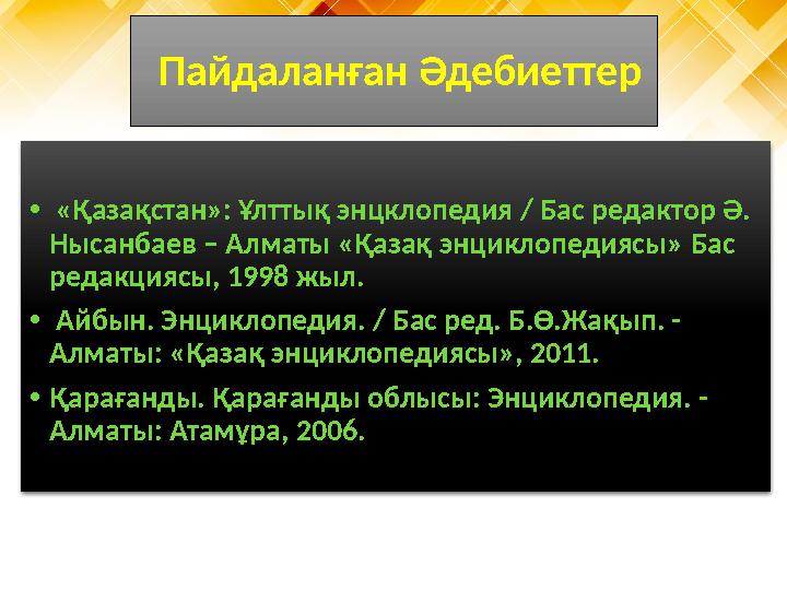 Пайдаланған Әдебиеттер • «Қазақстан»: Ұлттық энцклопедия / Бас редактор Ә. Нысанбаев – Алматы «Қазақ энциклопедиясы» Бас