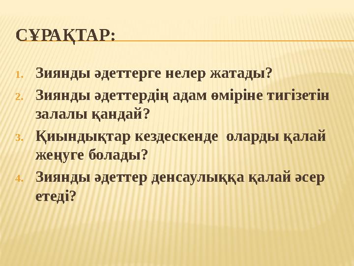 СҰРАҚТАР: 1. Зиянды әдеттерге нелер жатады? 2. Зиянды әдеттердің адам өміріне тигізетін залалы қандай? 3. Қиындықтар кездескенд