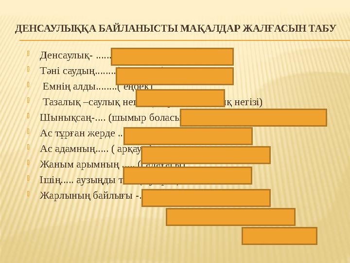 ДЕНСАУЛЫҚҚА БАЙЛАНЫСТЫ МАҚАЛДАР ЖАЛҒАСЫН ТАБУ  Денсаулық- ...... ( зор байлық)  Тәні саудың........(жаны сау)  Емнің алды.