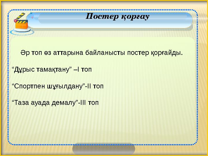 Әр топ өз аттарына байланысты постер қорғайды. “ Дұрыс тамақтану” –І топ “ Спортпен шұғылдану”-ІІ топ “ Таза ауада демал