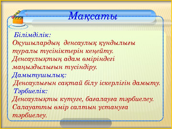 Білімділік: Оқушылардың денсаулық құндылығы туралы түсініктерін кеңейту. Денсаулықтың адам өміріндегі маңыздылығын т