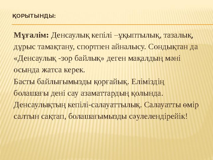 ҚОРЫТЫНДЫ: Мұғалім: Денсаулық кепілі –ұқыптылық, тазалық, дұрыс тамақтану, спортпен айналысу. Сондықтан да «Денсаулық -зор ба