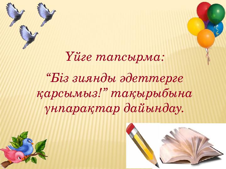 Үйге тапсырма: “ Біз зиянды әдеттерге қарсымыз!” тақырыбына үнпарақтар дайындау.