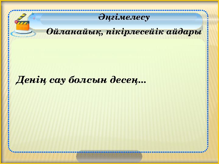 Әңгімелесу Ойланайық, пікірлесейік айдары Денің сау болсын десең...