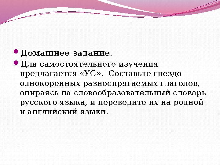  Домашнее задание .  Для самостоятельного изучения предлагается «УС». Составьте гнездо однокоренных разноспрягаемых глаголо
