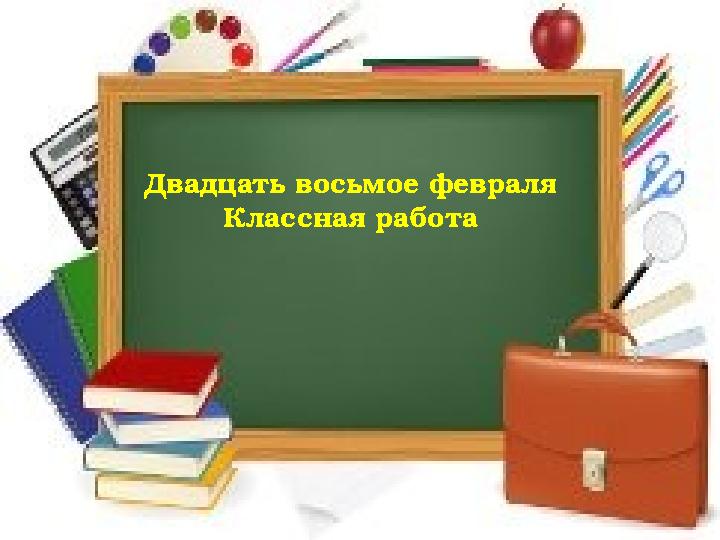 Двадцать восьмое февраля Классная работа