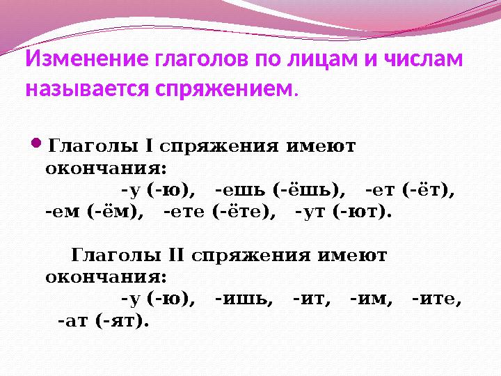 Изменение глаголов по лицам и числам называется спряжением .  Глаголы I спряжения имеют окончания: -у (-ю),