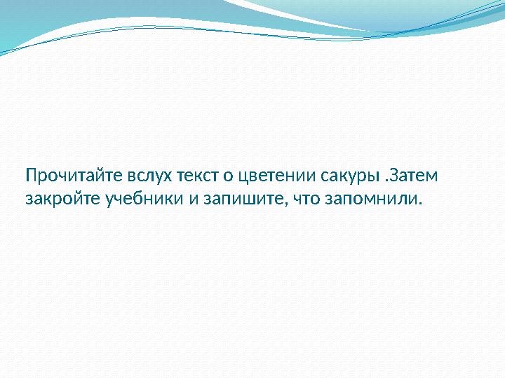 Прочитайте вслух текст о цветении сакуры .Затем закройте учебники и запишите, что запомнили.