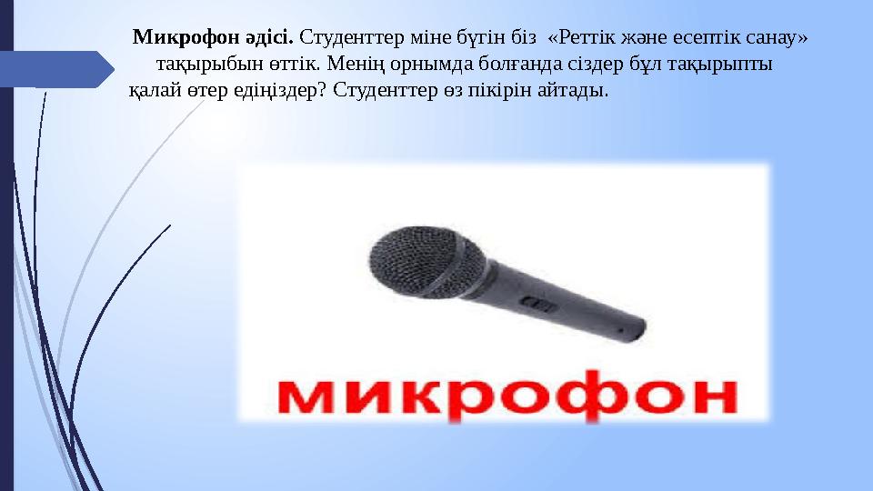 Микрофон әдісі. Студенттер міне бүгін біз «Реттік және есептік санау» тақырыбын өттік. Менің орнымда болғанда сіздер б