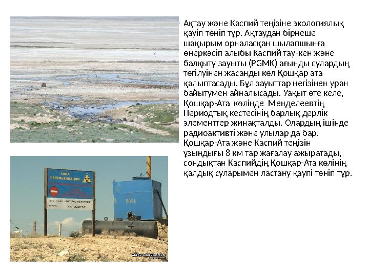 • Ақтау және Каспий теңізіне экологиялық қауіп төніп тұр. Ақтаудан бірнеше шақырым орналасқан шылапшынға өнеркә