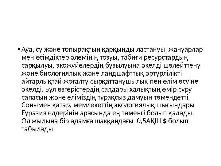 • Ауа, су және топырақтың қарқынды ластануы, жануарлар мен өсімдіктер әлемінің тозуы, табиғи ресурстардың сарқылу