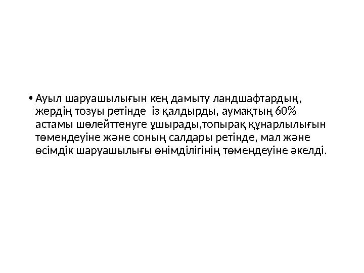 • Ауыл шаруашылығын кең дамыту ландшафтардың, жердің тозуы ретінде із қалдырды, аумақтың 60% астамы шөлейт