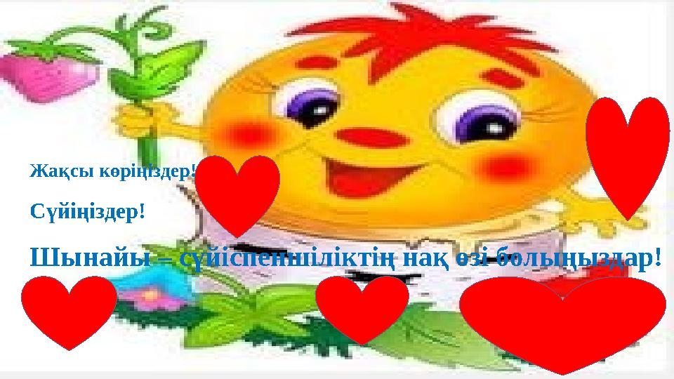 Жақсы көріңіздер! Сүйіңіздер! Шынайы – сүйіспеншіліктің нақ өзі болыңыздар!
