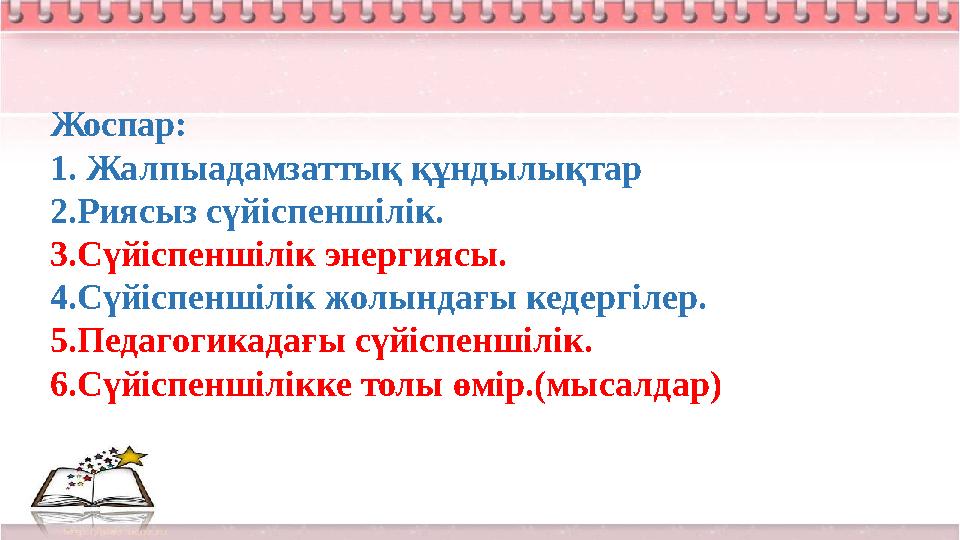 Жоспар: 1. Жалпыадамзаттық құндылықтар 2.Риясыз сүйіспеншілік. 3.Сүйіспеншілік энергиясы. 4.Сүйіспеншілік жолындағы кедергілер.
