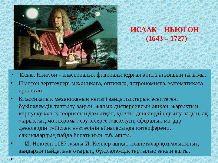 • Исаак Ньютон - классикалық физиканы құрған әйгiлi ағылшын ғалымы. • Ньютон зерттеулерi механикаға, оптикаға, астрономияға, ма