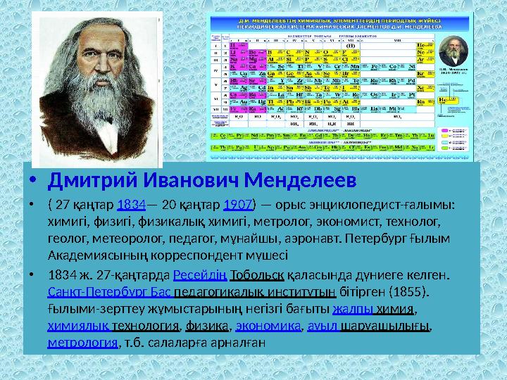 • Дмитрий Иванович Менделеев • ( 27 қаңтар 1834 — 20 қаңтар 1907 ) — орыс энциклопедист-ғалымы: химигі, физигі, физикалық х