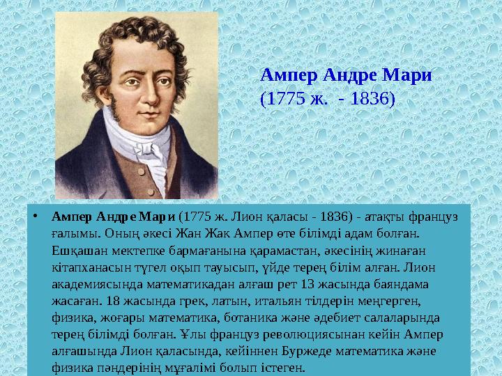 • Ампер Андре Мари (1775 ж. Лион қаласы - 1836) - атақты француз ғалымы. Оның әкес i Жан Жак Ампер өте б i л i мд i адам бол
