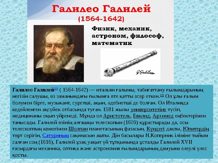 Галилео Галилей [1] ( 1564-1642) — итальян ғалымы, табиғаттану ғылымдарының негізін салушы, өз заманындағы ғылымға өте қатты ә