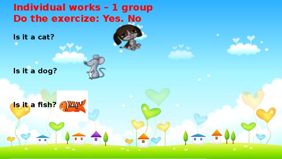 Individual works – 1 group Do the exercize: Yes. No Is it a cat? Is it a dog? Is it a