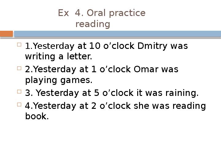 Ex 4. Oral practice reading  1.Yesterday at 10 o’clock Dmitry was writing a letter.  2.