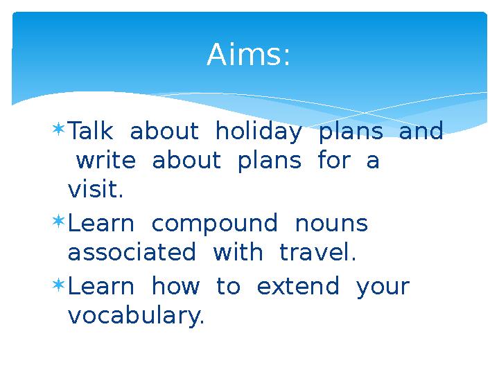  Talk about holiday plans and write about plans for a visit.  Learn compound nouns associated with travel. 
