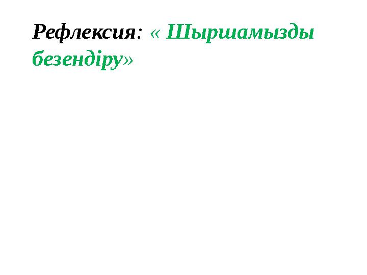 Рефлексия : « Шыршамызды безендіру »