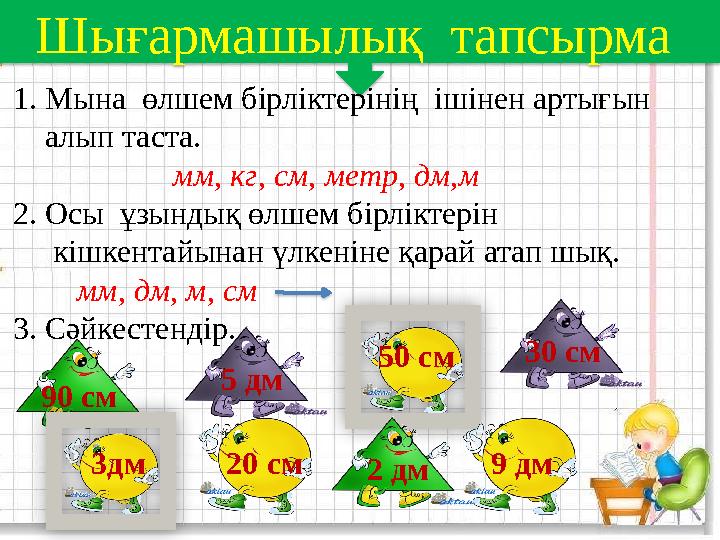 Шығармашылық тапсырма 1. Мына өлшем бірліктерінің ішінен артығын алып таста. мм, кг, см, метр