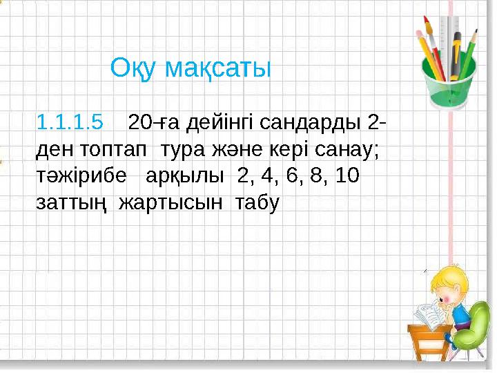 1.1.1.5 20-ға дейінгі сандарды 2- ден топтап тура және кері санау; тәжірибе арқылы 2, 4, 6, 8, 10 заттың жартысын та