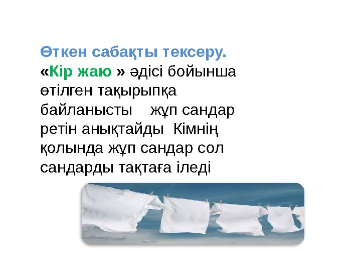 Өткен сабақты тексеру. « Кір жаю » әдісі бойынша өтілген тақырыпқа байланысты жұп сандар ретін анықтайды Кімнің қолын