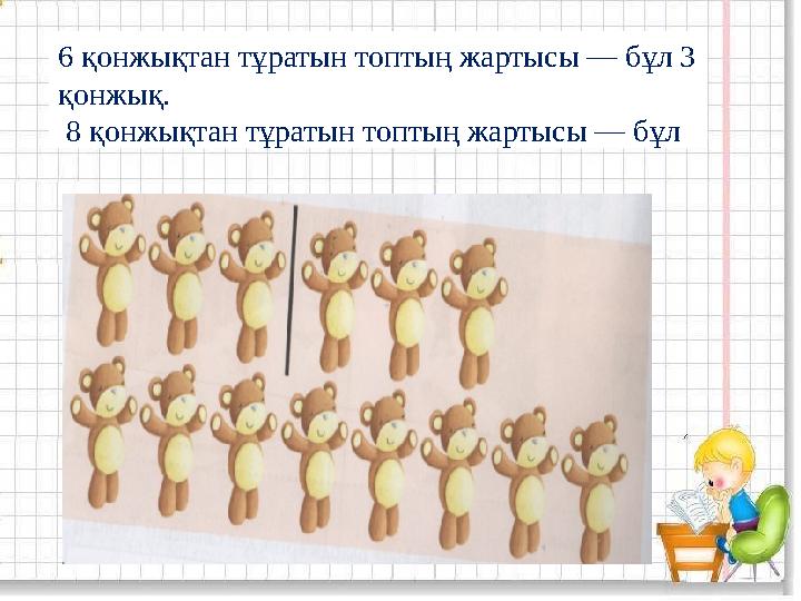 6 қонжықтан тұратын топтың жартысы — бұл 3 қонжық. 8 қонжықтан тұратын топтың жартысы — бұл
