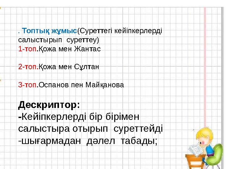 . Топтық жұмыс (Суреттегі кейіпкерлерді салыстырып суреттеу) 1-топ .Қожа мен Жантас 2-топ. Қожа мен Сұлтан 3-топ .Оспанов пен