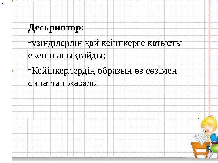 Дескриптор: - үзінділердің қай кейіпкерге қатысты екенін анықтайды; - Кейіпкерлердің образын өз сөзімен сипаттап жазады-