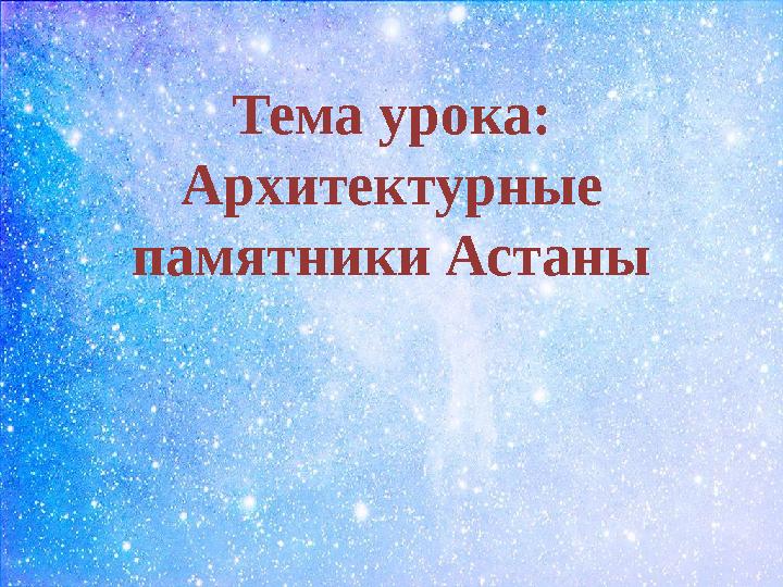 Тема урока: Архитектурные памятники Астаны