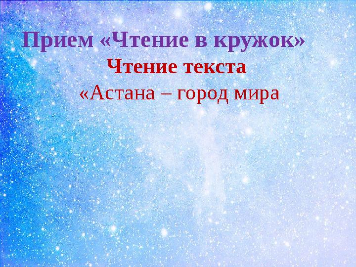 Прием « Чтение в кружок » Чтение текста «Астана – город мира