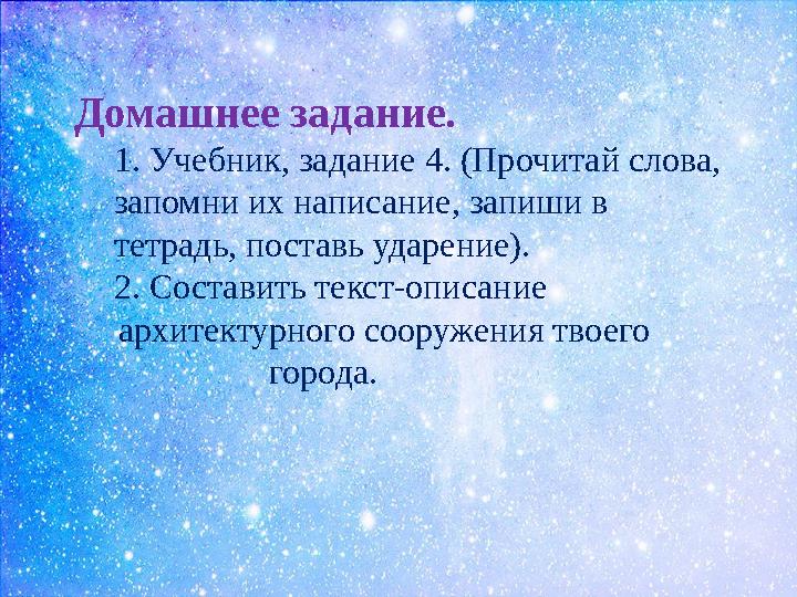Домашнее задание. 1. Учебник, задание 4. (Прочитай слова, запомни их написание, запиши в тетрадь, поставь ударение). 2. Состав
