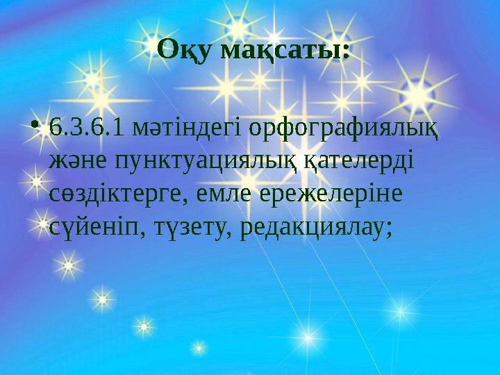 Оқу мақсаты: • 6.3.6.1 мәтіндегі орфографиялық және пунктуациялық қателерді сөздіктерге, емле ережелеріне сүйеніп, түзету,